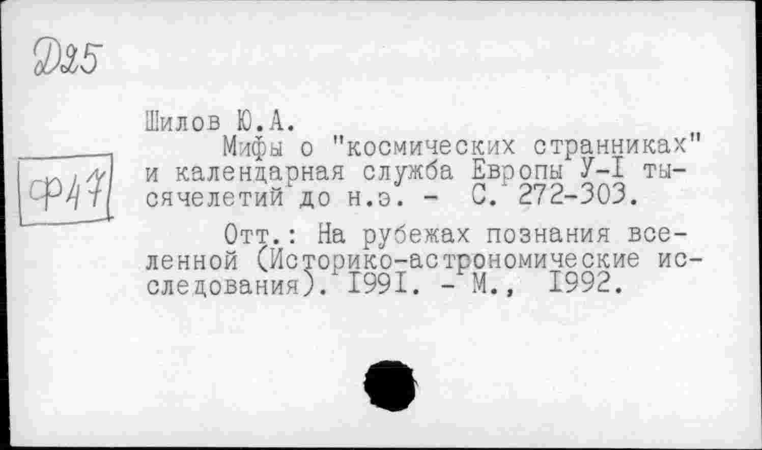 ﻿Шилов Ю.А.
Мифы о "космических странниках" и календарная служба Европы У-I тысячелетий до н.э. - С/ 272-303.
Отт.: На рубежах познания вселенной (Историко-астрономические исследования). 1991. - М., 1992.